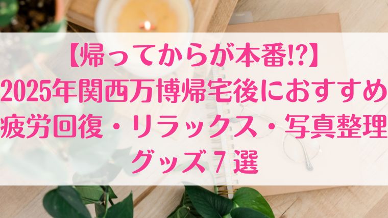 関西万博 帰宅後　疲労回復 グッズ　おすすめ　写真整理　買ってよかった　疲れた　リラックス